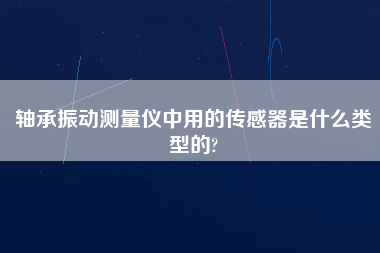 軸承振動(dòng)測(cè)量?jī)x中用的傳感器是什么類型的?