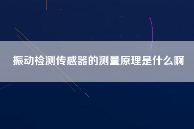 振動(dòng)檢測傳感器的測量原理是什么啊