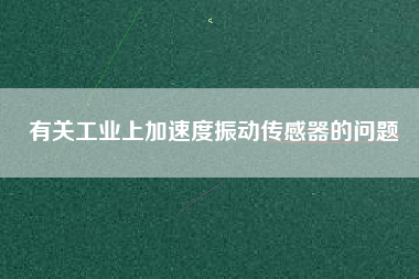 有關工業(yè)上加速度振動傳感器的問題