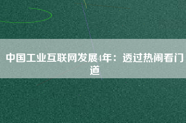 中國工業(yè)互聯(lián)網(wǎng)發(fā)展4年：透過熱鬧看門道