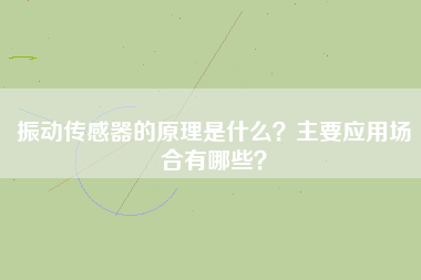 振動傳感器的原理是什么？主要應(yīng)用場合有哪些？