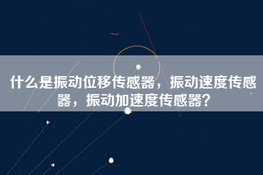 什么是振動位移傳感器，振動速度傳感器，振動加速度傳感器？