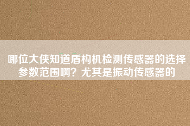 哪位大俠知道盾構(gòu)機(jī)檢測傳感器的選擇參數(shù)范圍?。坑绕涫钦駝觽鞲衅鞯? title=