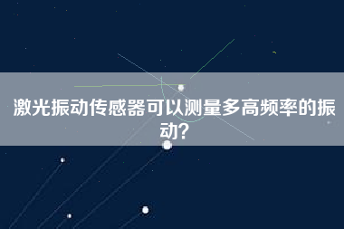 激光振動(dòng)傳感器可以測量多高頻率的振動(dòng)？