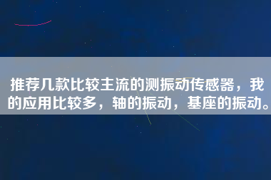 推薦幾款比較主流的測(cè)振動(dòng)傳感器，我的應(yīng)用比較多，軸的振動(dòng)，基座的振動(dòng)。