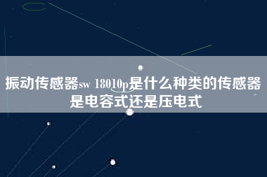 振動(dòng)傳感器sw 18010p是什么種類的傳感器 是電容式還是壓電式