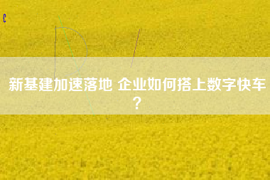 新基建加速落地 企業(yè)如何搭上數(shù)字快車？