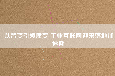 以智變引領質變 工業(yè)互聯網迎來落地加速期