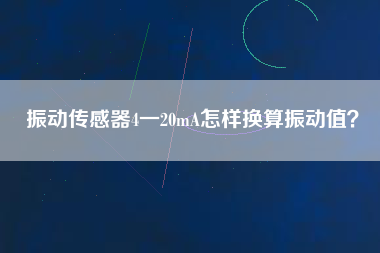 振動傳感器4一20mA怎樣換算振動值？