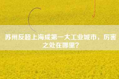 蘇州反超上海成第一大工業(yè)城市，厲害之處在哪里？