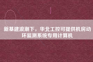 新基建浪潮下，華北工控可提供機(jī)房動(dòng)環(huán)監(jiān)測系統(tǒng)專用計(jì)算機(jī)