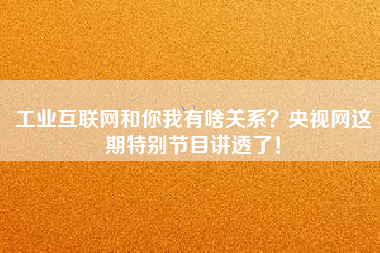 工業(yè)互聯(lián)網(wǎng)和你我有啥關(guān)系？央視網(wǎng)這期特別節(jié)目講透了！