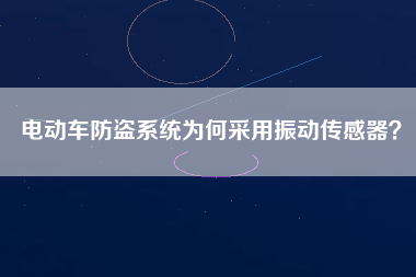 電動(dòng)車防盜系統(tǒng)為何采用振動(dòng)傳感器？