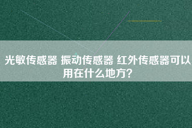 光敏傳感器 振動(dòng)傳感器 紅外傳感器可以用在什么地方？