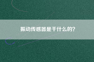 振動(dòng)傳感器是干什么的？