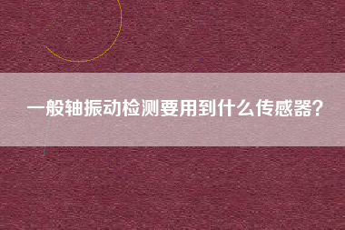 一般軸振動(dòng)檢測要用到什么傳感器？