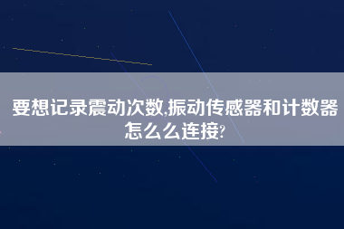 要想記錄震動次數(shù),振動傳感器和計數(shù)器怎么么連接?