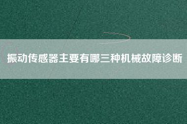 振動傳感器主要有哪三種機械故障診斷