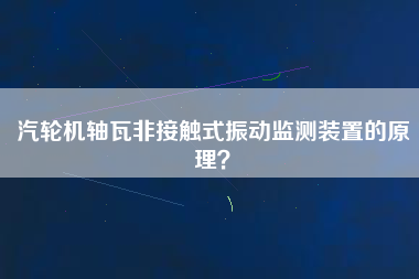 汽輪機軸瓦非接觸式振動監(jiān)測裝置的原理？