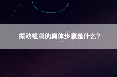 振動檢測的具體步驟是什么？