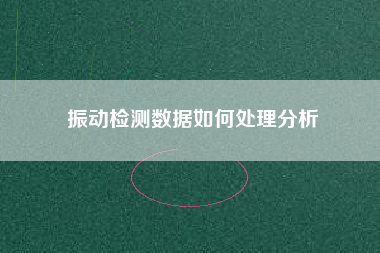 振動檢測數(shù)據(jù)如何處理分析