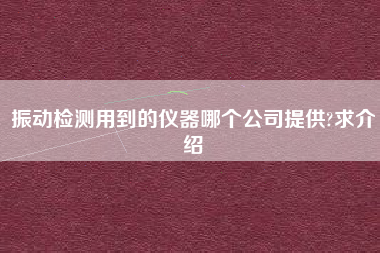 振動檢測用到的儀器哪個公司提供?求介紹