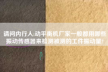 請問內(nèi)行人:動平衡機廠家一般都用哪些振動傳感器來檢測被測的工件振動量?