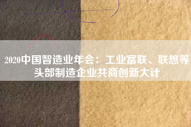 2020中國智造業(yè)年會：工業(yè)富聯(lián)、聯(lián)想等頭部制造企業(yè)共商創(chuàng)新大計(jì)