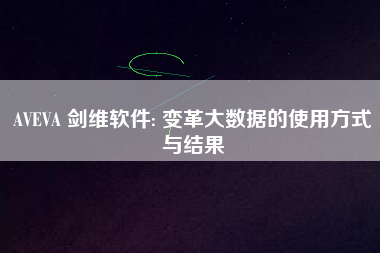 AVEVA 劍維軟件: 變革大數(shù)據(jù)的使用方式與結(jié)果